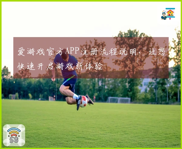 爱游戏官方APP注册流程说明，让您快速开启游戏新体验