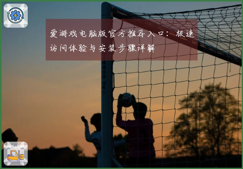 爱游戏电脑版官方推荐入口：极速访问体验与安装步骤详解