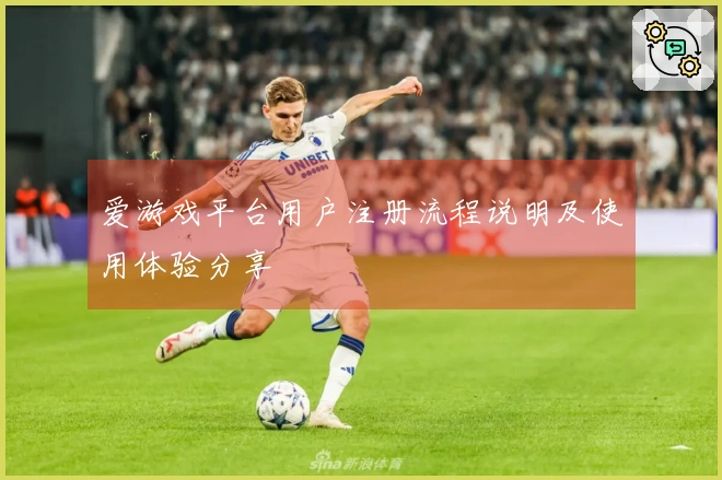 爱游戏平台用户注册流程说明及使用体验分享