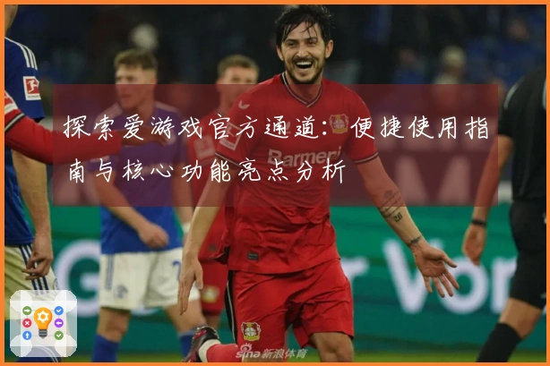 探索爱游戏官方通道：便捷使用指南与核心功能亮点分析