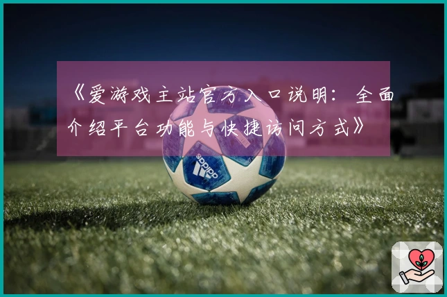 《爱游戏主站官方入口说明：全面介绍平台功能与快捷访问方式》