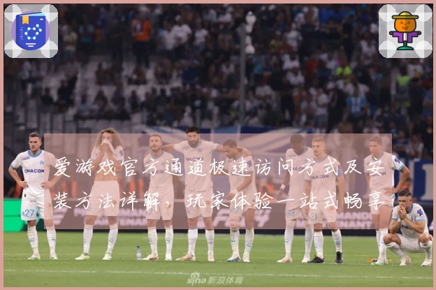 爱游戏官方通道极速访问方式及安装方法详解,玩家体验一站式畅享互动乐趣