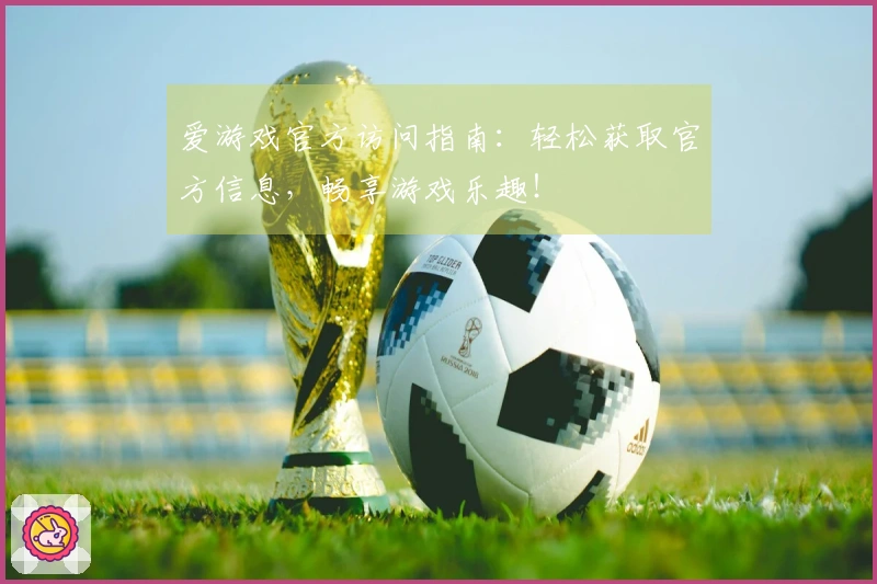 爱游戏官方访问指南:轻松获取官方信息,畅享游戏乐趣!