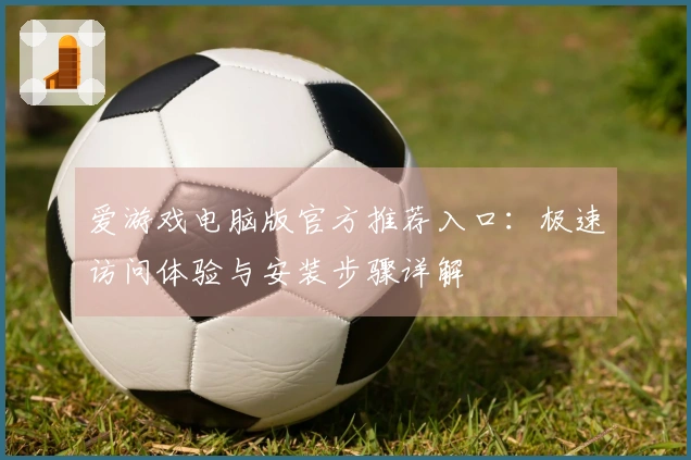 爱游戏电脑版官方推荐入口：极速访问体验与安装步骤详解