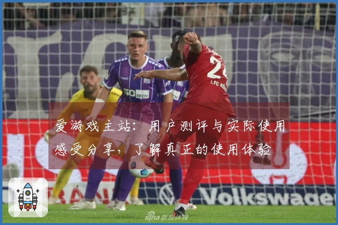 爱游戏主站：用户测评与实际使用感受分享，了解真正的使用体验