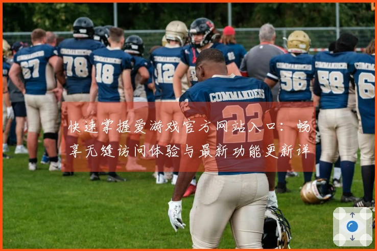 快速掌握爱游戏官方网站入口：畅享无缝访问体验与最新功能更新详解