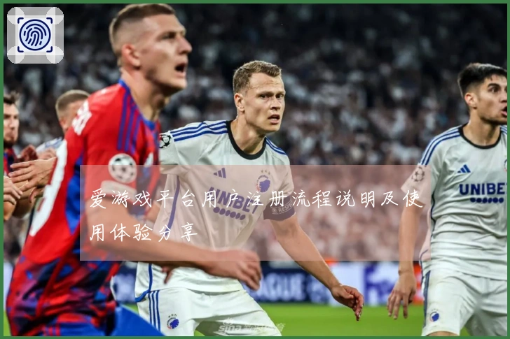 爱游戏平台用户注册流程说明及使用体验分享